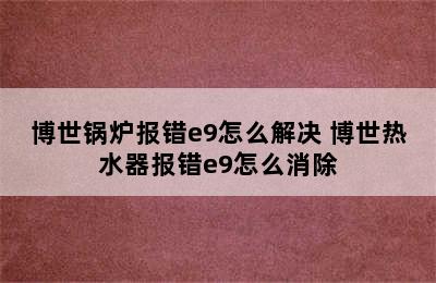 博世锅炉报错e9怎么解决 博世热水器报错e9怎么消除